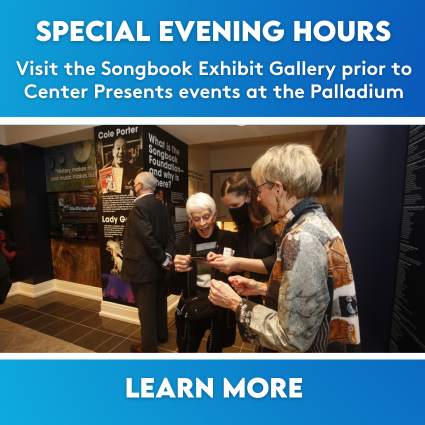 Evening Hours - Visit the Songbook Exhibit Gallery prior to Center Presents events at the Palladium! Opportunities run through May 2024.